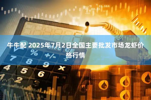 牛牛配 2025年7月2日全国主要批发市场龙虾价格行情