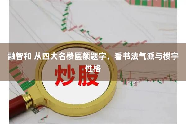 融智和 从四大名楼匾额题字，看书法气派与楼宇性格